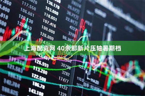 上海配资网 40余部新片压轴暑期档
