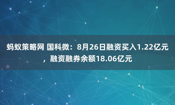 蚂蚁策略网 国科微：8月26日融资买入1.22亿元，融资融券余额18.06亿元