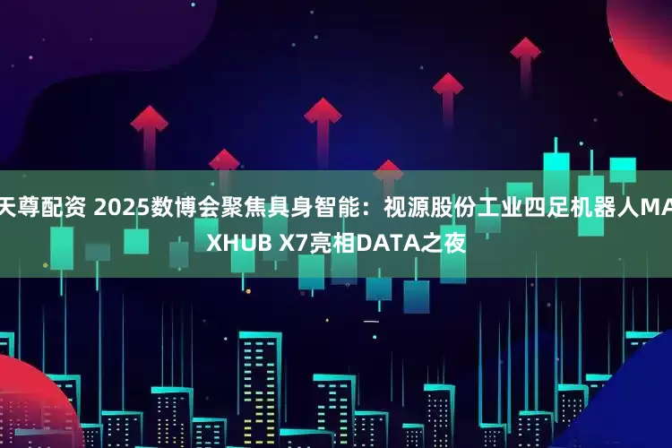 天尊配资 2025数博会聚焦具身智能：视源股份工业四足机器人MAXHUB X7亮相DATA之夜