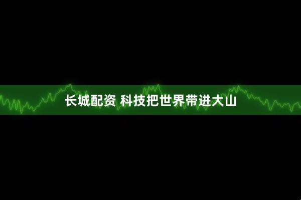 长城配资 科技把世界带进大山