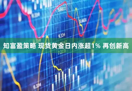 知富盈策略 现货黄金日内涨超1% 再创新高